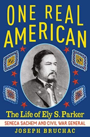 One Real American: The Life of Ely S. Parker (Seneca Sachem and Civil War General)