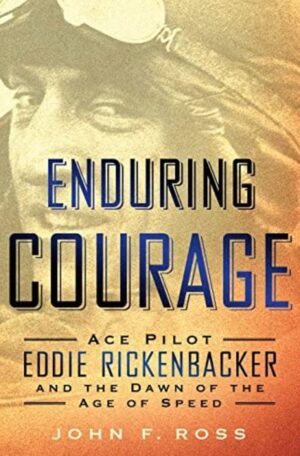 Enduring Courage - Eddie Rickenbacker: Ace Pilot and the Dawn of the Age of Speed