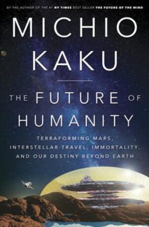 The Future of Humanity: Terraforming Mars, Interstellar Travel, Immortality, and Our Destiny Beyond Earth