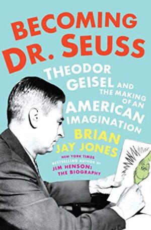 Becoming Dr. Seuss: Theodor Geisel and the Making of an American Imagination