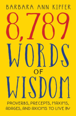 8,789 Words of Wisdom: Proverbs, Precepts, Maxims, Adages, and Axioms to Live By